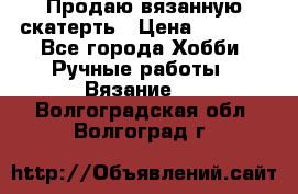 Продаю вязанную скатерть › Цена ­ 3 000 - Все города Хобби. Ручные работы » Вязание   . Волгоградская обл.,Волгоград г.